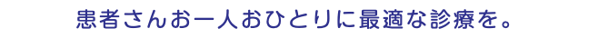 患者さんお一人おひとりに最適な診療を。