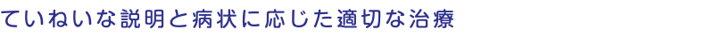 ていねいな説明と病状に応じた適切な治療