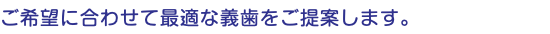 ご希望に合わせて最適な義歯をご提案します。