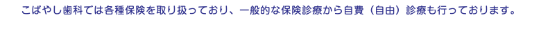 こばやし歯科では各種保険を取り扱っており、一般的な保険診療から自費（自由）診療も行っております。