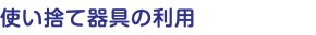 使い捨て器具の利用
