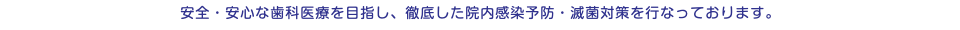 安全・安心な歯科医療を目指し、徹底した院内感染予防・滅菌対策を行なっております。