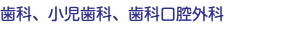 歯科、小児歯科、歯科口腔外科